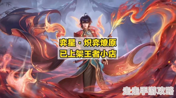 《王者荣耀》弈星新限定皮肤“炽弈燎原”震撼上线，网友盛赞：特效绝美，棋局烽火盛宴再升级！
