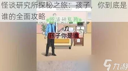 怪谈研究所惊心动魄探秘之旅：孩子，你究竟是何方神圣的全面深度攻略